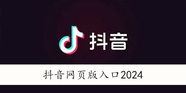 抖音网页版入口地址（抖音网页版在线观看官网）