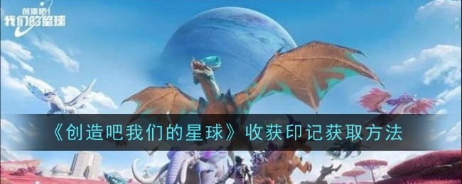 创造吧我们的星球收获印记如何获得（收获印记获得方法一览）