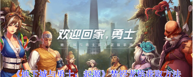 地下城与勇士起源焚烬龙焰如何获得（地下城与勇士焚烬龙焰获得方法一览）