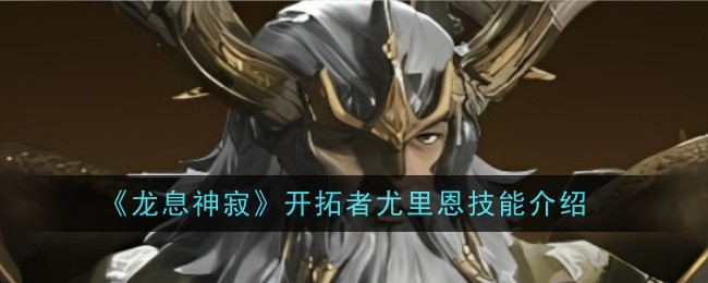 龙息神寂开拓者尤里恩技能是啥（龙息神寂开拓者尤里恩技能一览）
