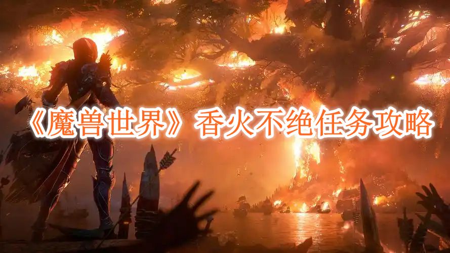魔兽世界香火不绝任务如何完成（香火不绝任务攻略一览）